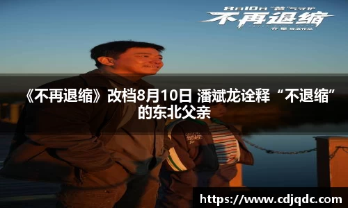 辉达娱乐：《不再退缩》改档8月10日 潘斌龙诠释“不退缩”的东北父亲