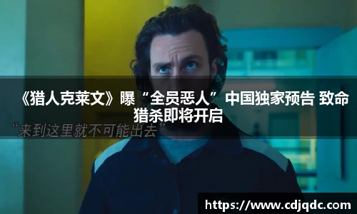 辉达娱乐：《猎人克莱文》曝“全员恶人”中国独家预告 致命猎杀即将开启